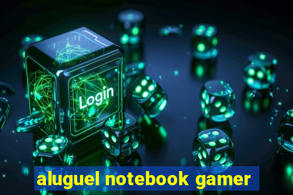 aluguel notebook gamer